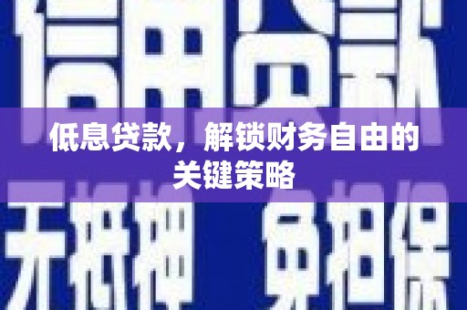 章丘低息贷款，解锁财务自由的关键策略
