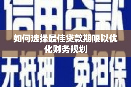 章丘如何选择最佳贷款期限以优化财务规划