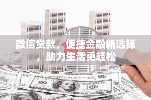 章丘微信贷款，便捷金融新选择，助力生活更轻松