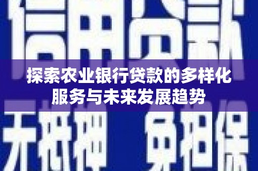 章丘探索农业银行贷款的多样化服务与未来发展趋势