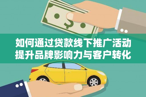 章丘如何通过贷款线下推广活动提升品牌影响力与客户转化率