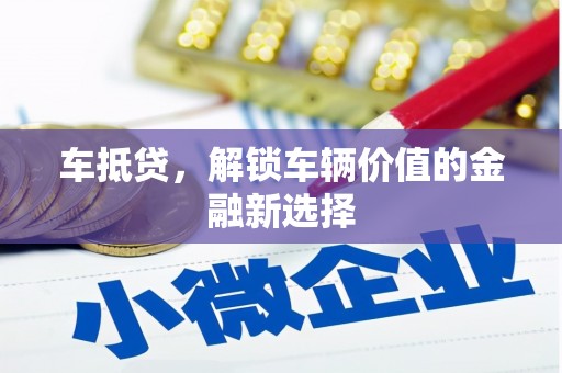 章丘车抵贷，解锁车辆价值的金融新选择