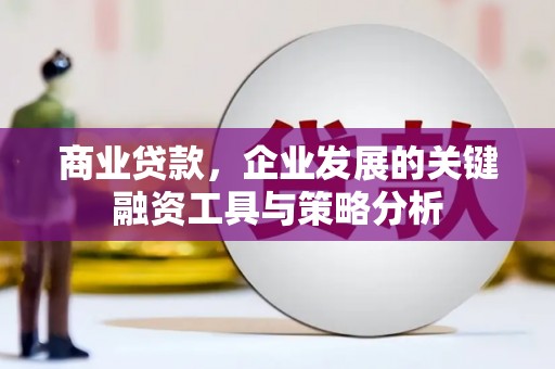 章丘商业贷款，企业发展的关键融资工具与策略分析