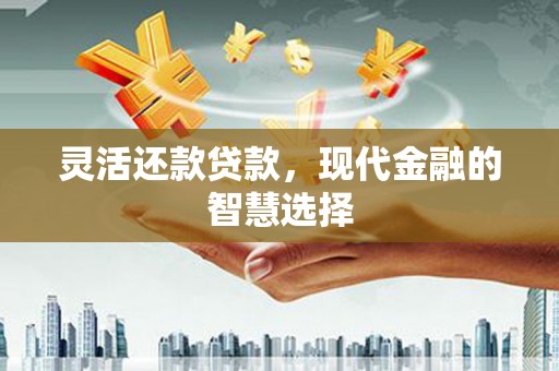 章丘灵活还款贷款，现代金融的智慧选择