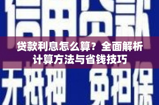 章丘贷款利息怎么算？全面解析计算方法与省钱技巧