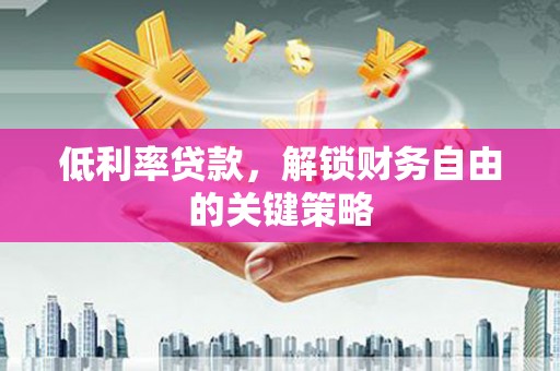 章丘低利率贷款，解锁财务自由的关键策略