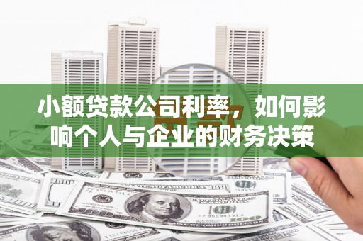 章丘小额贷款公司利率，如何影响个人与企业的财务决策