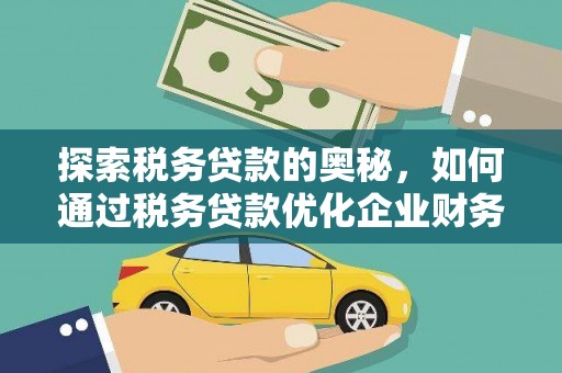 章丘探索税务贷款的奥秘，如何通过税务贷款优化企业财务