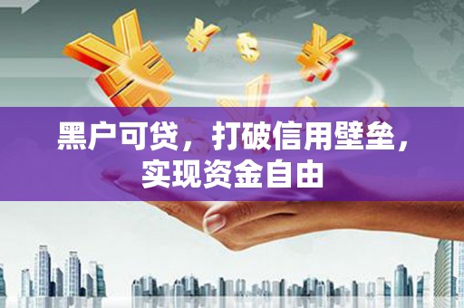 章丘黑户可贷，打破信用壁垒，实现资金自由