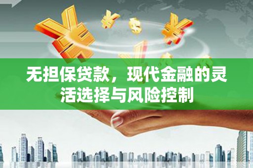 章丘无担保贷款，现代金融的灵活选择与风险控制