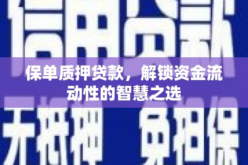 章丘保单质押贷款，解锁资金流动性的智慧之选