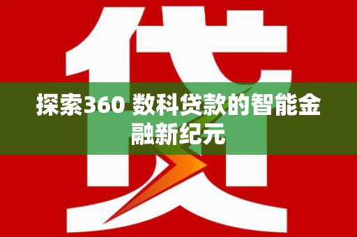 章丘探索360 数科贷款的智能金融新纪元