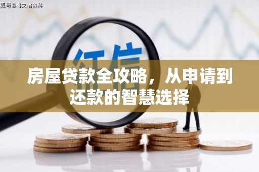 章丘房屋贷款全攻略，从申请到还款的智慧选择