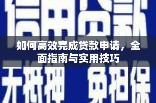 章丘如何高效完成贷款申请，全面指南与实用技巧