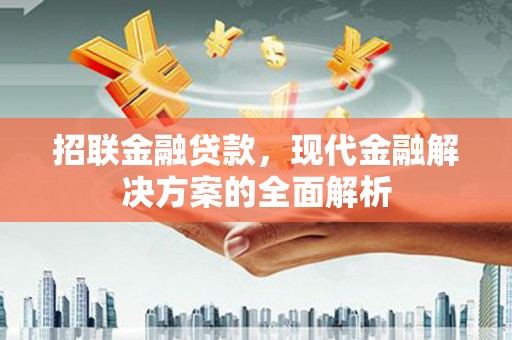 章丘招联金融贷款，现代金融解决方案的全面解析