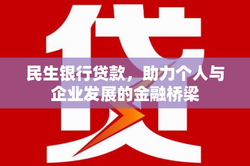章丘民生银行贷款，助力个人与企业发展的金融桥梁