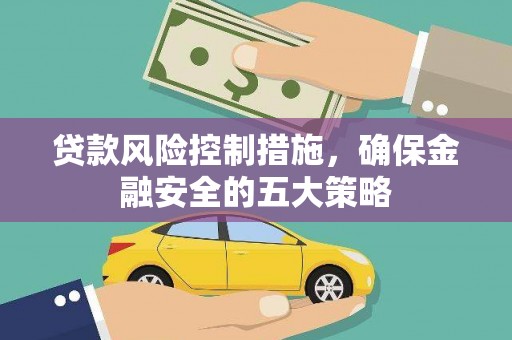 章丘贷款风险控制措施，确保金融安全的五大策略