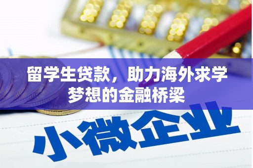章丘留学生贷款，助力海外求学梦想的金融桥梁