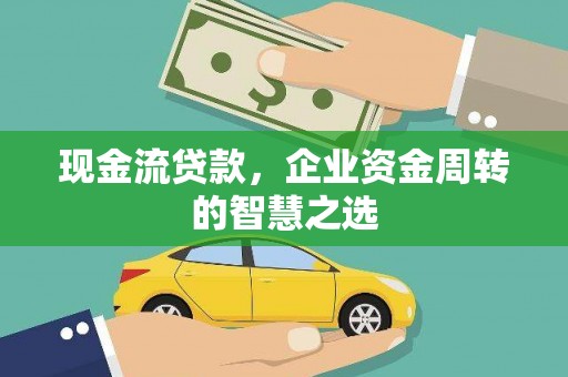 章丘现金流贷款，企业资金周转的智慧之选