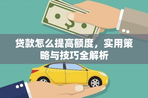 章丘贷款怎么提高额度，实用策略与技巧全解析