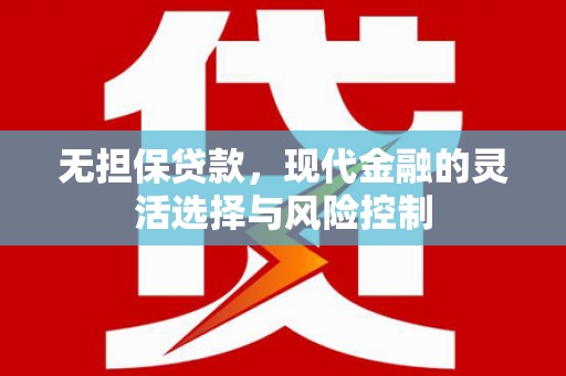 章丘无担保贷款，现代金融的灵活选择与风险控制