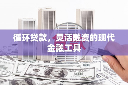 章丘循环贷款，灵活融资的现代金融工具