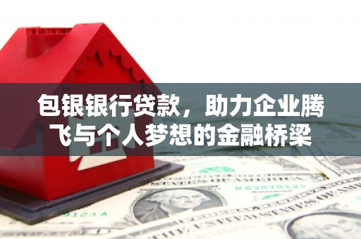 章丘包银银行贷款，助力企业腾飞与个人梦想的金融桥梁