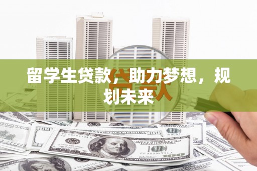 章丘留学生贷款，助力梦想，规划未来
