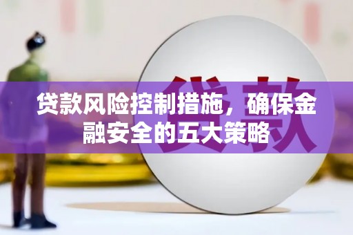 章丘贷款风险控制措施，确保金融安全的五大策略