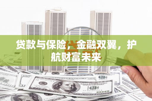 章丘贷款与保险，金融双翼，护航财富未来