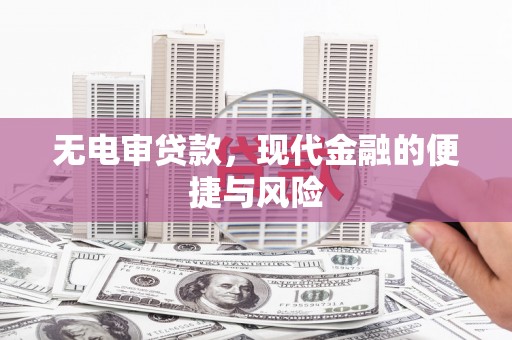 章丘无电审贷款，现代金融的便捷与风险