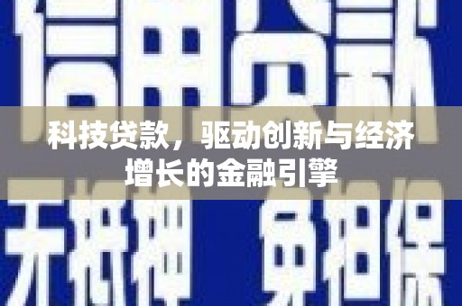 章丘科技贷款，驱动创新与经济增长的金融引擎
