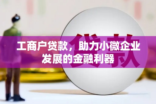 章丘工商户贷款，助力小微企业发展的金融利器