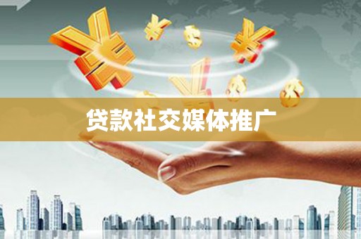 章丘贷款社交媒体推广