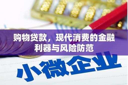 章丘购物贷款，现代消费的金融利器与风险防范