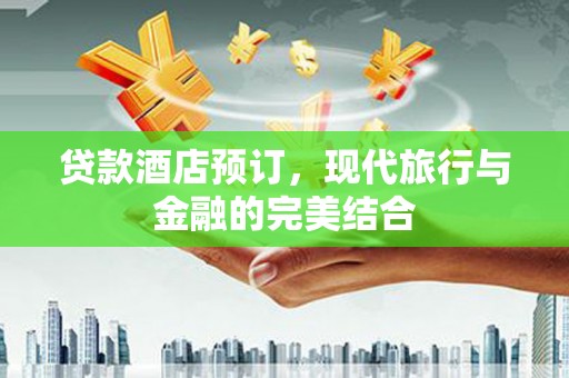 章丘贷款酒店预订，现代旅行与金融的完美结合