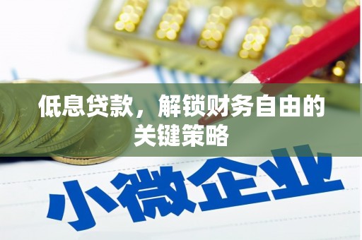 章丘低息贷款，解锁财务自由的关键策略