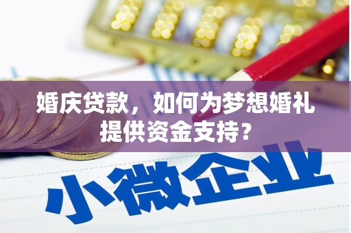 章丘婚庆贷款，如何为梦想婚礼提供资金支持？