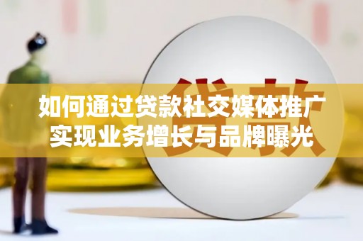 章丘如何通过贷款社交媒体推广实现业务增长与品牌曝光