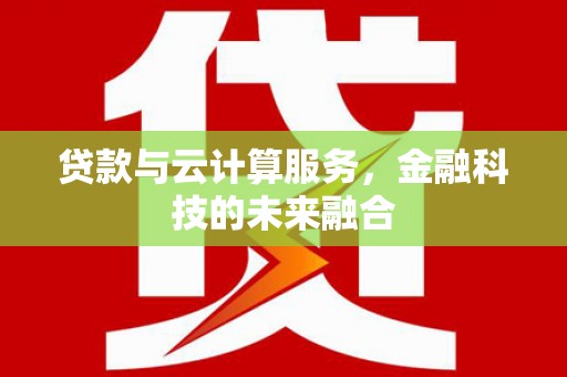 章丘贷款与云计算服务，金融科技的未来融合