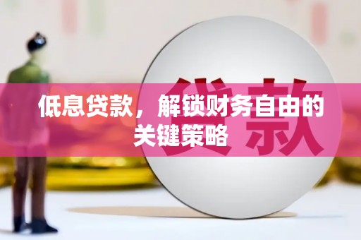 章丘低息贷款，解锁财务自由的关键策略