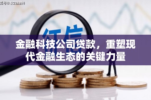 章丘金融科技公司贷款，重塑现代金融生态的关键力量