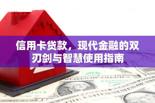 章丘信用卡贷款，现代金融的双刃剑与智慧使用指南