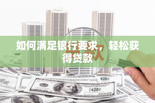 章丘如何满足银行要求，轻松获得贷款
