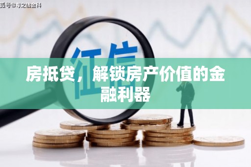 章丘房抵贷，解锁房产价值的金融利器