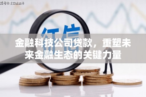 章丘金融科技公司贷款，重塑未来金融生态的关键力量