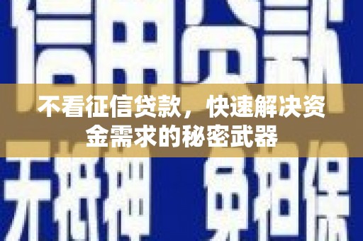 章丘不看征信贷款，快速解决资金需求的秘密武器