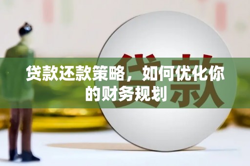 章丘贷款还款策略，如何优化你的财务规划