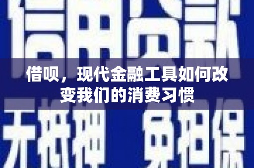 章丘借呗，现代金融工具如何改变我们的消费习惯