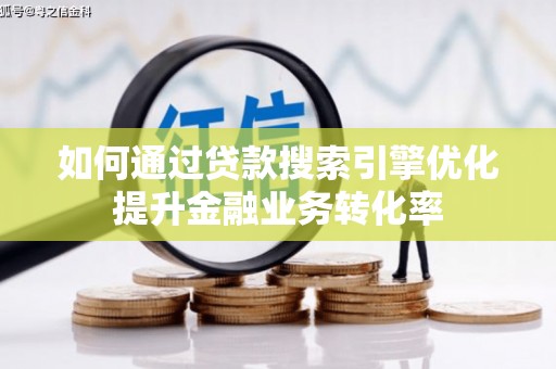章丘如何通过贷款搜索引擎优化提升金融业务转化率